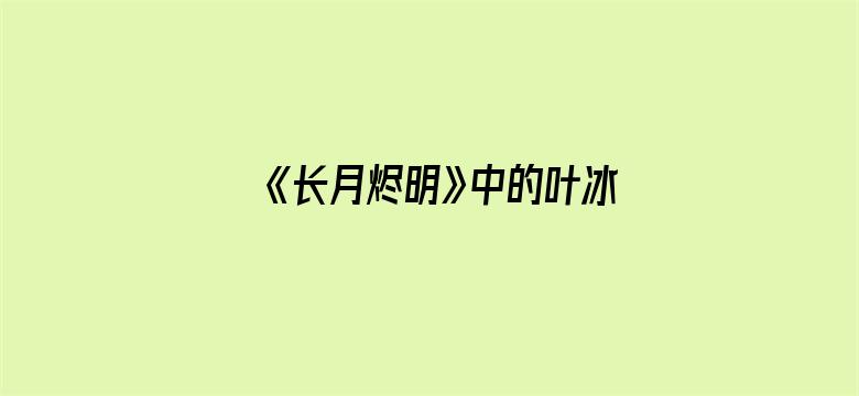 《长月烬明》中的叶冰裳是无辜吗？